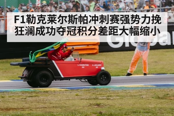 F1勒克莱尔斯帕冲刺赛强势力挽狂澜成功夺冠积分差距大幅缩小