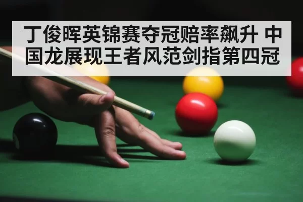 丁俊晖英锦赛夺冠赔率飙升 中国龙展现王者风范剑指第四冠