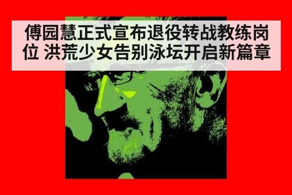 傅园慧正式宣布退役转战教练岗位 洪荒少女告别泳坛开启新篇章