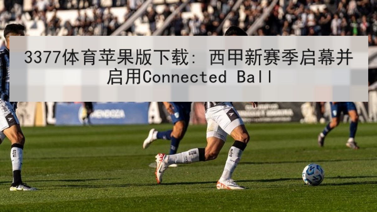 3377体育苹果版下载: 西甲新赛季启幕并启用Connected Ball 3377体育苹果版下载: 西甲新赛季启幕并启用Connected Ball
