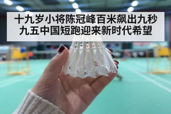十九岁小将陈冠峰百米飙出九秒九五中国短跑迎来新时代希望